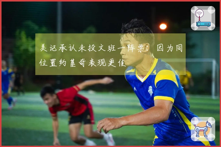 美记承认未投文班一阵票:因为同位置约基奇表现更佳