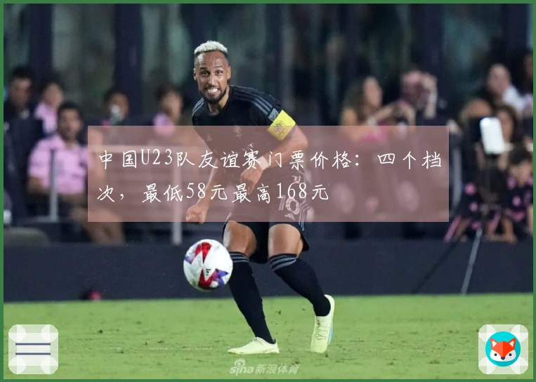中国U23队友谊赛门票价格:四个档次,最低58元最高168元
